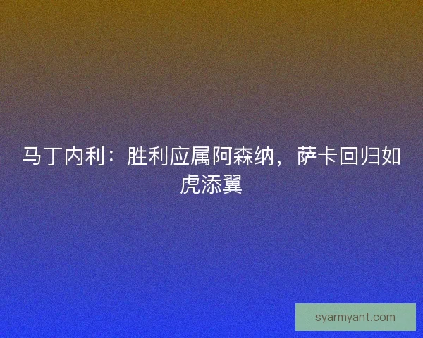 马丁内利：胜利应属阿森纳，萨卡回归如虎添翼